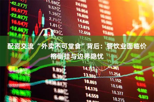 配资交流 “外卖不可堂食”背后：餐饮业面临价格倒挂与边界隐忧
