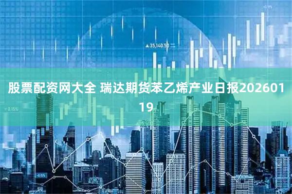 股票配资网大全 瑞达期货苯乙烯产业日报20260119