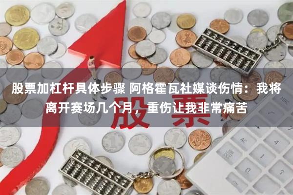 股票加杠杆具体步骤 阿格霍瓦社媒谈伤情：我将离开赛场几个月，重伤让我非常痛苦