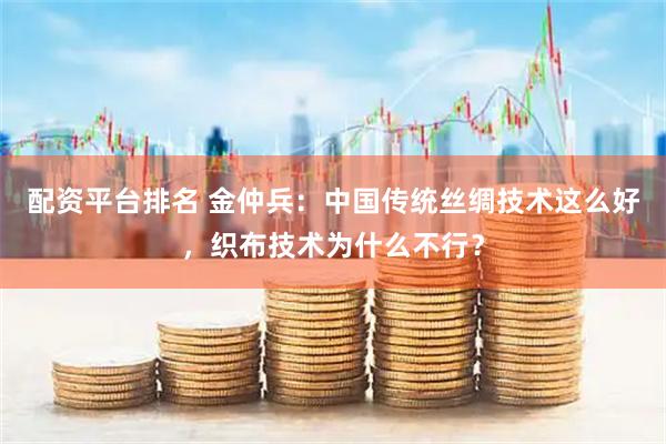 配资平台排名 金仲兵：中国传统丝绸技术这么好，织布技术为什么不行？