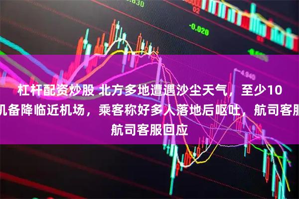 杠杆配资炒股 北方多地遭遇沙尘天气，至少10架客机备降临近机场，乘客称好多人落地后呕吐，航司客服回应