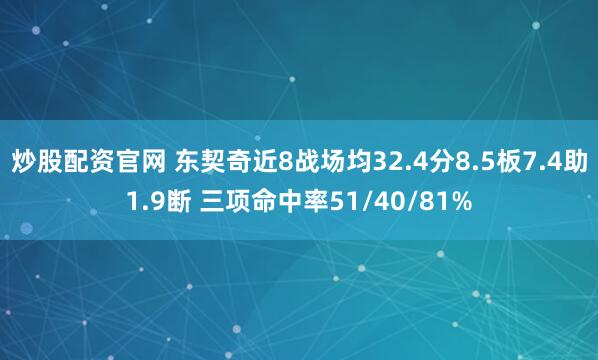 炒股配资官网 东契奇近8战场均32.4分8.5板7.4助1.9断 三项命中率51/40/81%