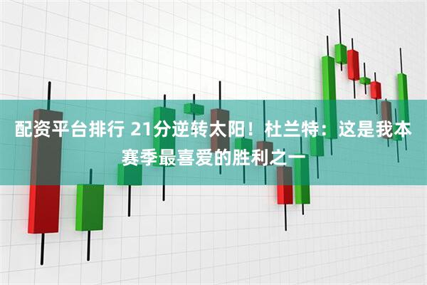 配资平台排行 21分逆转太阳！杜兰特：这是我本赛季最喜爱的胜利之一