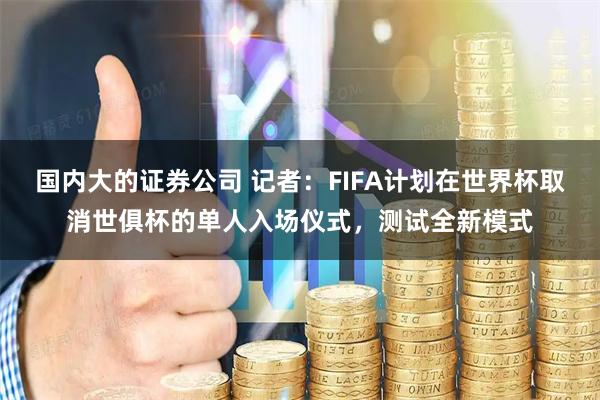 国内大的证券公司 记者：FIFA计划在世界杯取消世俱杯的单人入场仪式，测试全新模式