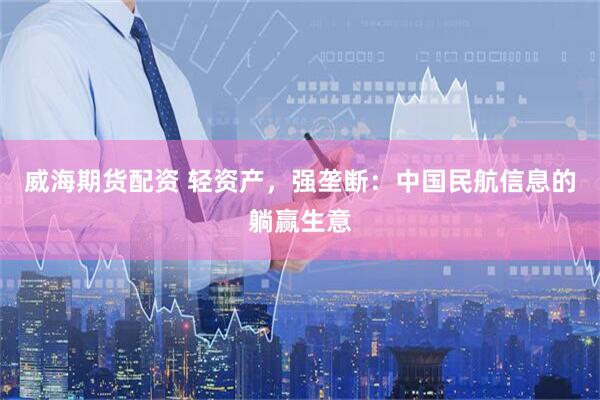 威海期货配资 轻资产，强垄断：中国民航信息的躺赢生意