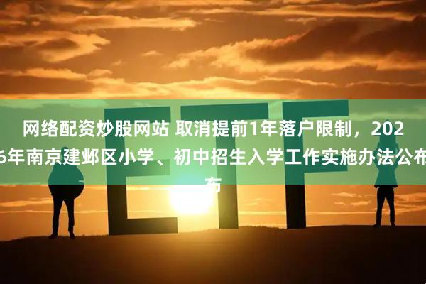 网络配资炒股网站 取消提前1年落户限制，2026年南京建邺区小学、初中招生入学工作实施办法公布