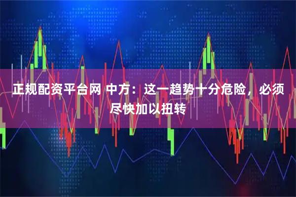 正规配资平台网 中方：这一趋势十分危险，必须尽快加以扭转