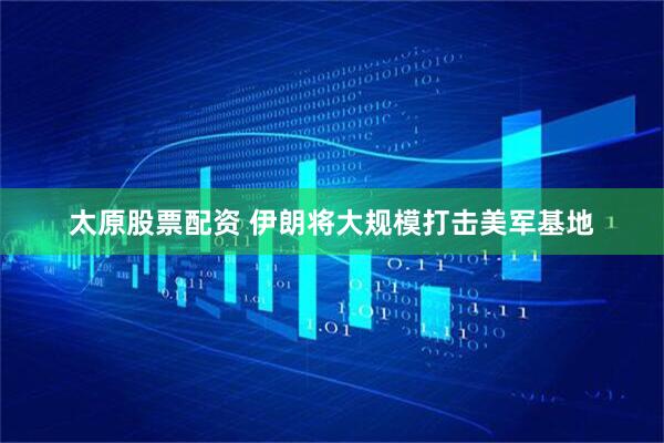 太原股票配资 伊朗将大规模打击美军基地