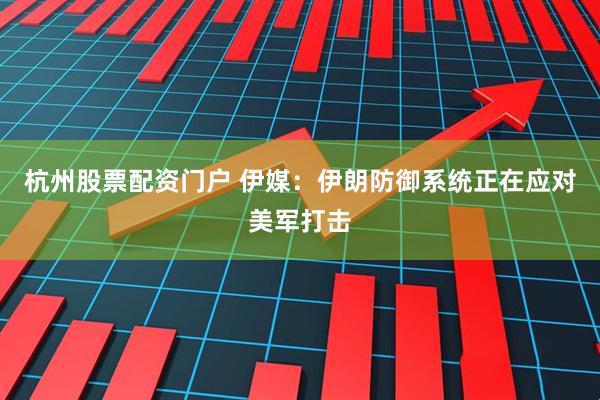 杭州股票配资门户 伊媒：伊朗防御系统正在应对美军打击