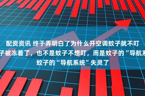 配资资讯 终于弄明白了为什么开空调蚊子就不叮了：不是蚊子被冻着了，也不是蚊子不想叮，而是蚊子的“导航系统”失灵了