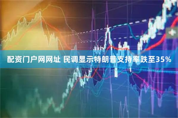 配资门户网网址 民调显示特朗普支持率跌至35%