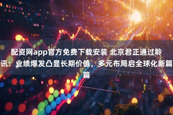 配资网app官方免费下载安装 北京君正通过聆讯：业绩爆发凸显长期价值，多元布局启全球化新篇