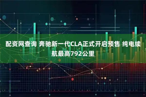 配资网查询 奔驰新一代CLA正式开启预售 纯电续航最高792公里